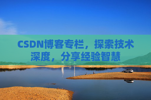 CSDN博客专栏，探索技术深度，分享经验智慧
