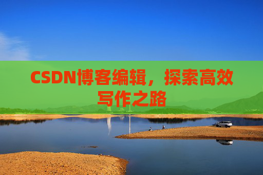 CSDN博客编辑，探索高效写作之路