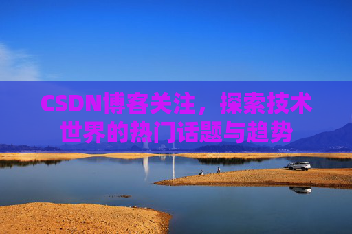 CSDN博客关注，探索技术世界的热门话题与趋势